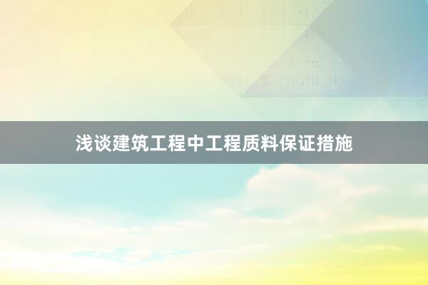 浅谈建筑工程中工程质料保证措施