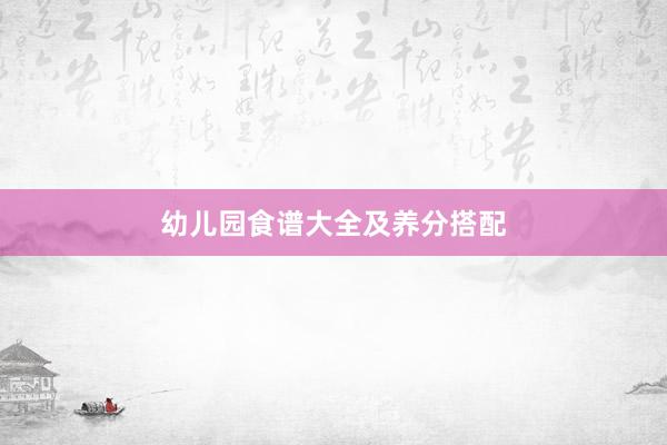 幼儿园食谱大全及养分搭配