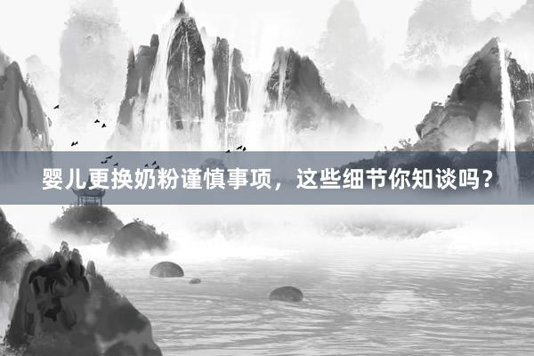 婴儿更换奶粉谨慎事项，这些细节你知谈吗？